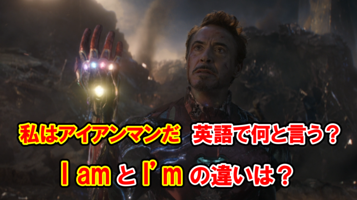 【エンドゲーム】「私はアイアンマンだ」は『I am』と『I’m』どちらを使う？２つの違いは？【アベンジャーズのセリフで英語の問題】