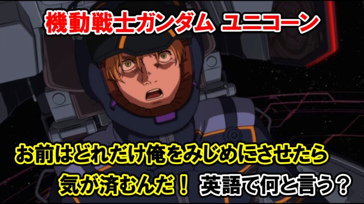 アニメ『機動戦士ガンダムユニコーン』英題『Mobile Suit Gundam Unicorn』 英語　英語解説　名言 リディ お前はどれだけ俺をみじめにさせたら…気が済むんだ！